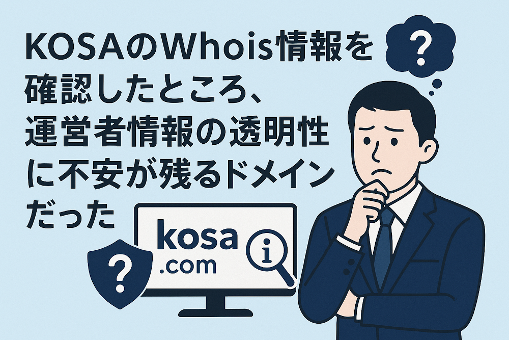 KOSA(kosa-tech.com)のWhois情報を確認したところ、運営者情報の透明性に不安が残るドメインだった