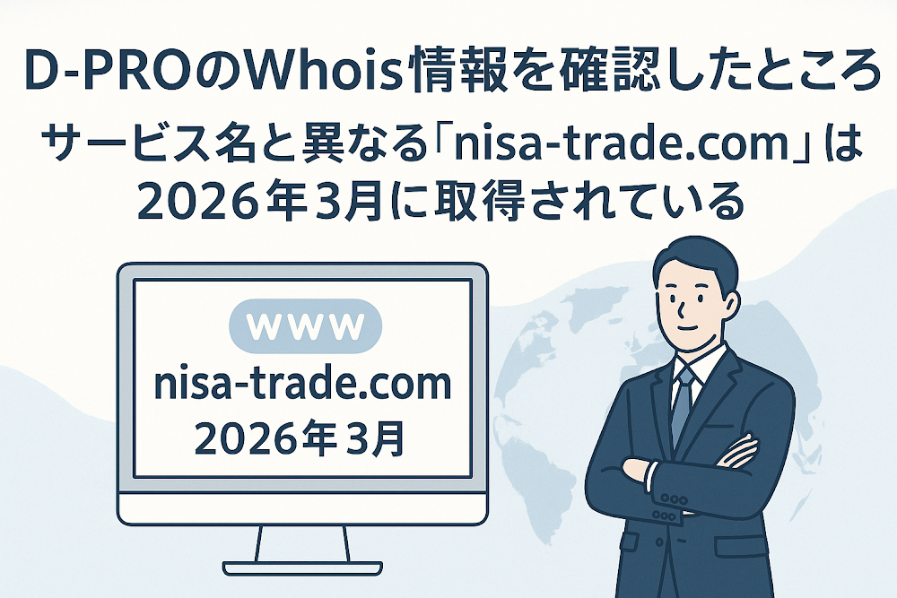 D-PROのWhois情報を確認したところ、サービス名と異なる「nisa-trade.com」は2026年3月に取得されている