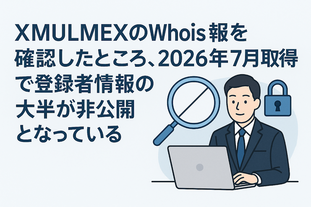XMULMEXのWhois情報を確認したところ、2026年7月取得で登録者情報の大半が非公開となっている