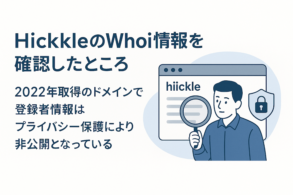 HiickleのWhois情報を確認したところ、2022年取得のドメインで登録者情報はプライバシー保護により非公開となっている