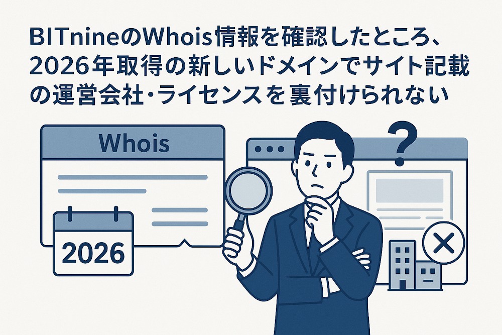 BITnineのWhois情報を確認したところ、2026年取得の新しいドメインでサイト記載の運営会社・ライセンスを裏付けられない