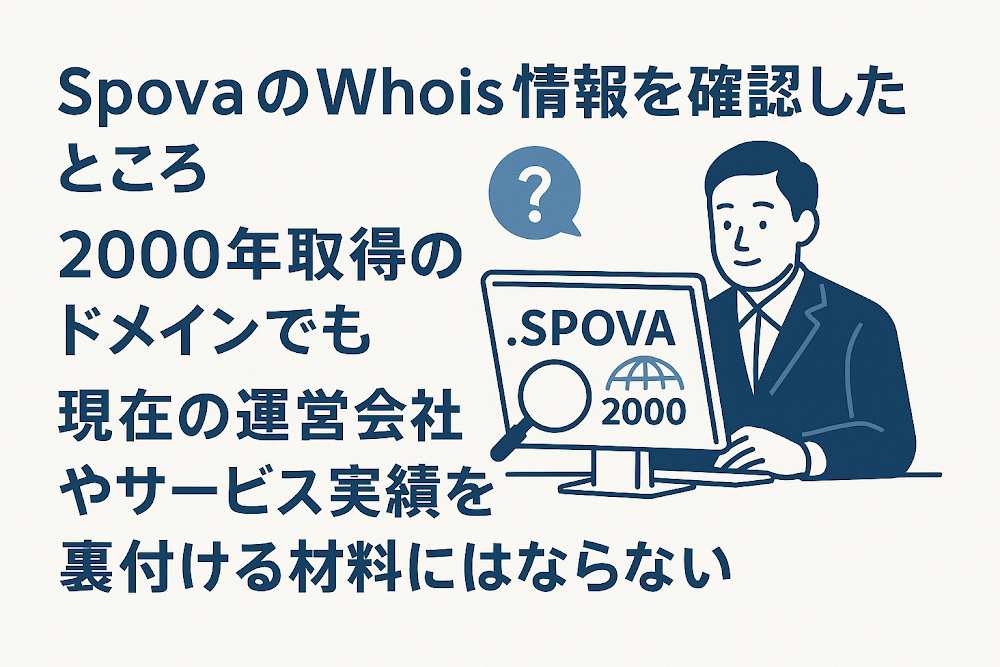 SpovaのWhois情報を確認したところ、2000年取得のドメインでも現在の運営会社やサービス実績を裏付ける材料にはならない